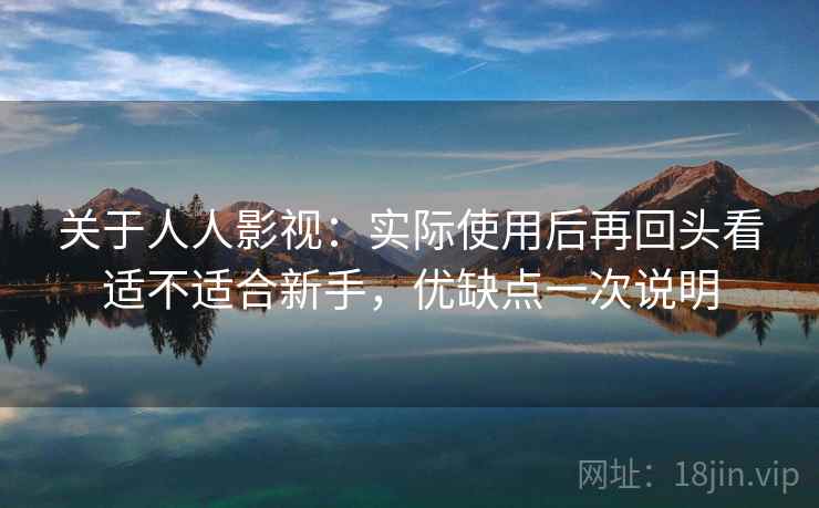 关于人人影视:实际使用后再回头看适不适合新手,优缺点一次说明 第1张 关于人人影视:实际使用后再回头看适不适合新手,优缺点一次说明 第1张