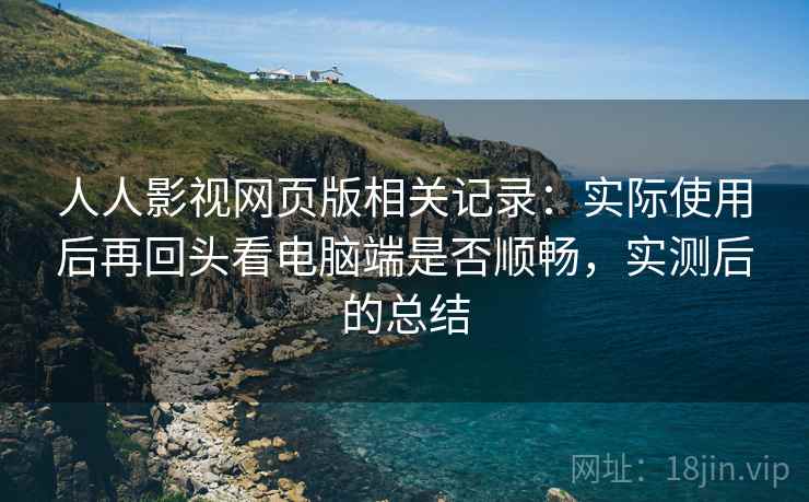 人人影视网页版相关记录:实际使用后再回头看电脑端是否顺畅,实测后的总结 第2张 人人影视网页版相关记录:实际使用后再回头看电脑端是否顺畅,实测后的总结 第2张