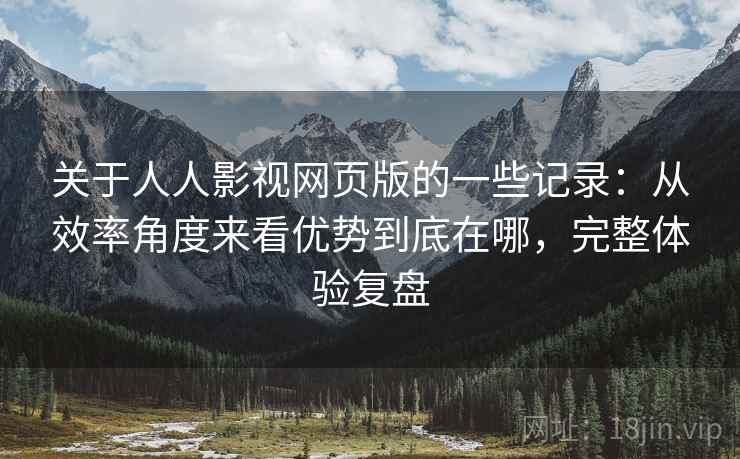 关于人人影视网页版的一些记录:从效率角度来看优势到底在哪,完整体验复盘 第1张 关于人人影视网页版的一些记录:从效率角度来看优势到底在哪,完整体验复盘 第1张