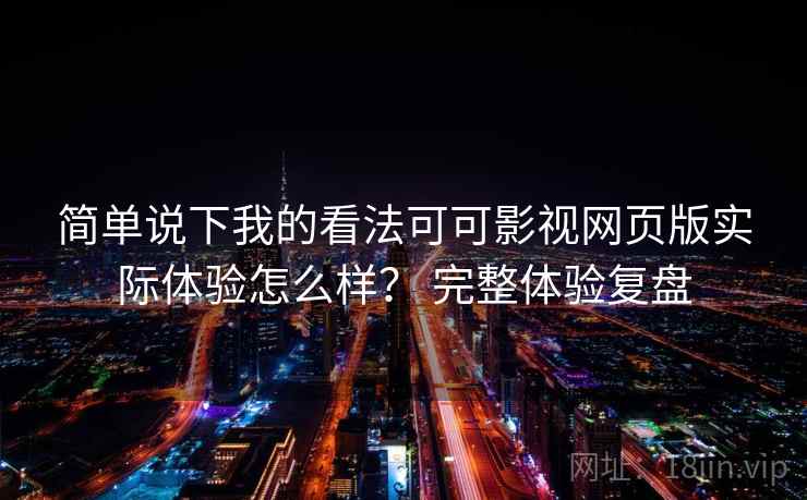 简单说下我的看法可可影视网页版实际体验怎么样? 完整体验复盘 第2张 简单说下我的看法可可影视网页版实际体验怎么样? 完整体验复盘 第2张