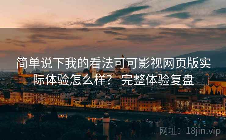 简单说下我的看法可可影视网页版实际体验怎么样? 完整体验复盘 第1张 简单说下我的看法可可影视网页版实际体验怎么样? 完整体验复盘 第1张