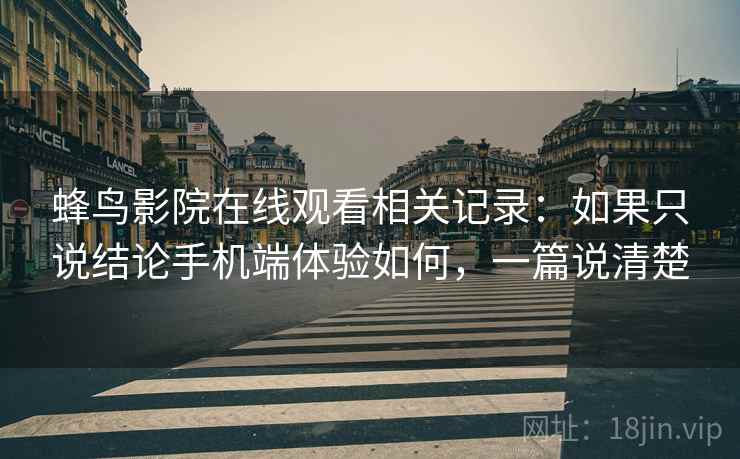 蜂鸟影院在线观看相关记录：如果只说结论手机端体验如何，一篇说清楚  第2张