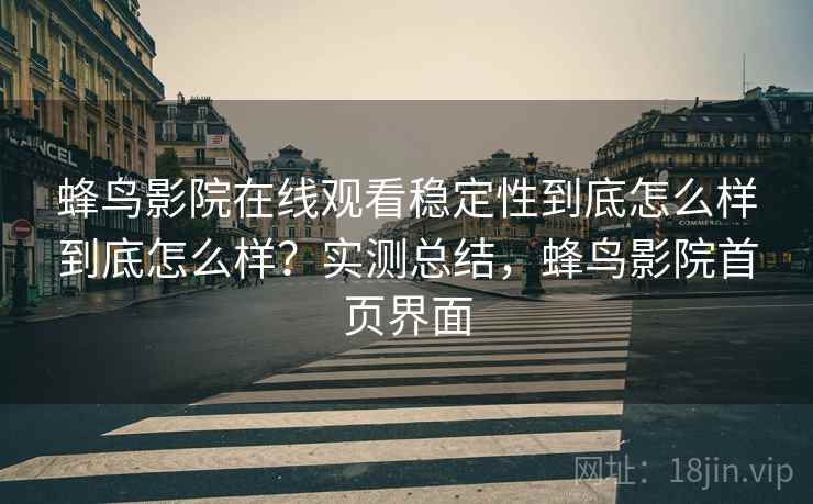 蜂鸟影院在线观看稳定性到底怎么样到底怎么样？实测总结，蜂鸟影院首页界面  第2张