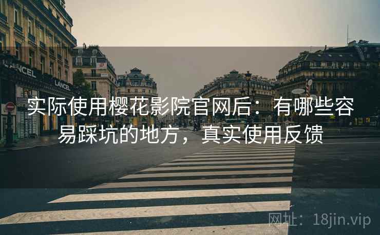 实际使用樱花影院官网后:有哪些容易踩坑的地方,真实使用反馈 第1张 实际使用樱花影院官网后:有哪些容易踩坑的地方,真实使用反馈 第1张