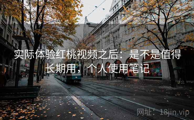 实际体验红桃视频之后:是不是值得长期用,个人使用笔记 第2张 实际体验红桃视频之后:是不是值得长期用,个人使用笔记 第2张