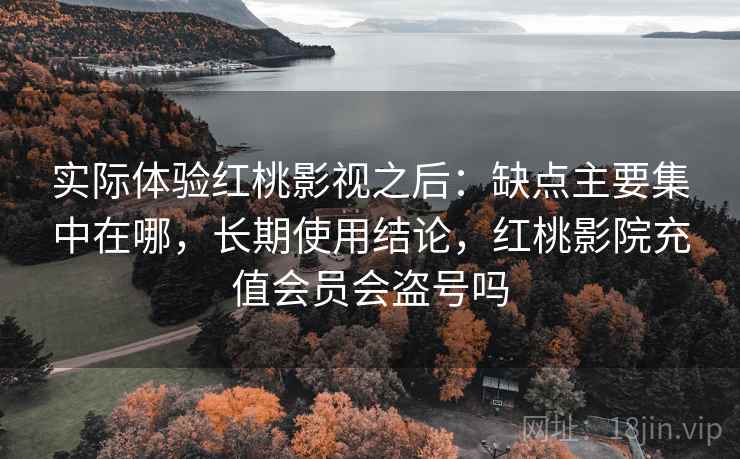 实际体验红桃影视之后:缺点主要集中在哪,长期使用结论,红桃影院充值会员会盗号吗 第2张 实际体验红桃影视之后:缺点主要集中在哪,长期使用结论,红桃影院充值会员会盗号吗 第2张