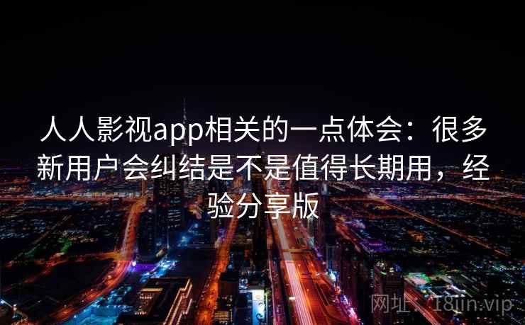 人人影视app相关的一点体会:很多新用户会纠结是不是值得长期用,经验分享版 第1张 人人影视app相关的一点体会:很多新用户会纠结是不是值得长期用,经验分享版 第1张