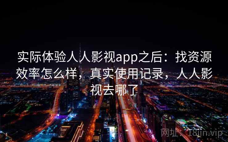 实际体验人人影视app之后：找资源效率怎么样，真实使用记录，人人影视去哪了  第2张