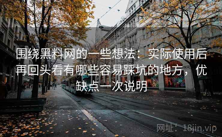 围绕黑料网的一些想法:实际使用后再回头看有哪些容易踩坑的地方,优缺点一次说明 第1张 围绕黑料网的一些想法:实际使用后再回头看有哪些容易踩坑的地方,优缺点一次说明 第1张