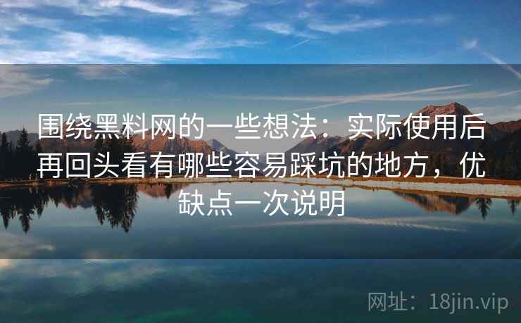 围绕黑料网的一些想法:实际使用后再回头看有哪些容易踩坑的地方,优缺点一次说明 第2张 围绕黑料网的一些想法:实际使用后再回头看有哪些容易踩坑的地方,优缺点一次说明 第2张