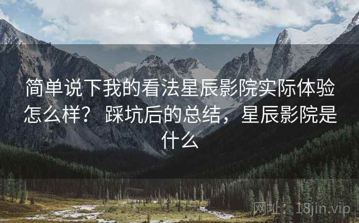 简单说下我的看法星辰影院实际体验怎么样? 踩坑后的总结,星辰影院是什么 第2张 简单说下我的看法星辰影院实际体验怎么样? 踩坑后的总结,星辰影院是什么 第2张
