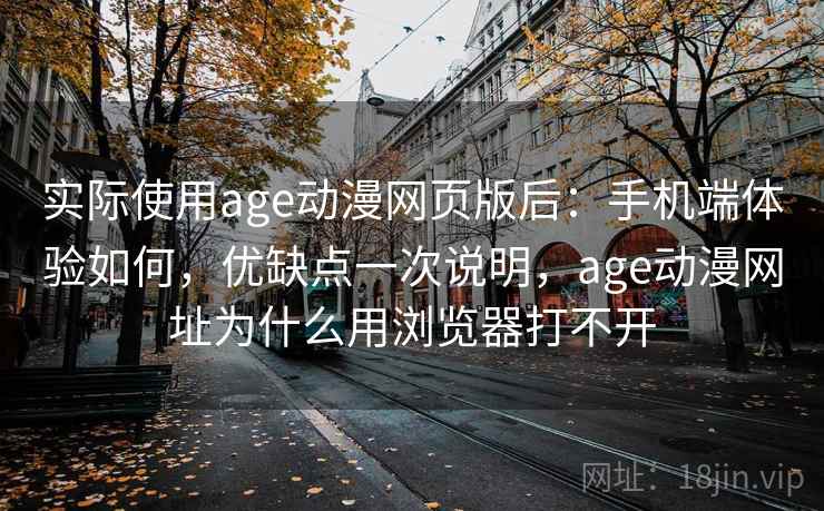 实际使用age动漫网页版后:手机端体验如何,优缺点一次说明,age动漫网址为什么用浏览器打不开 第1张 实际使用age动漫网页版后:手机端体验如何,优缺点一次说明,age动漫网址为什么用浏览器打不开 第1张
