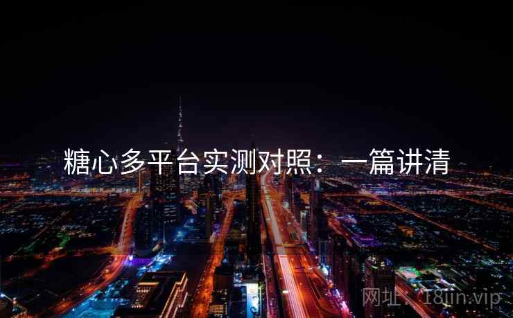 糖心多平台实测对照:一篇讲清 糖心多平台实测对照:一篇讲清