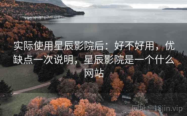 实际使用星辰影院后:好不好用,优缺点一次说明,星辰影院是一个什么网站 第2张 实际使用星辰影院后:好不好用,优缺点一次说明,星辰影院是一个什么网站 第2张