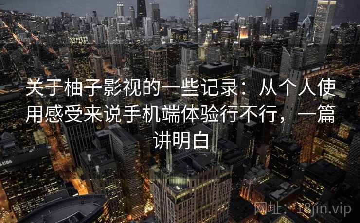 关于柚子影视的一些记录:从个人使用感受来说手机端体验行不行,一篇讲明白 第2张 关于柚子影视的一些记录:从个人使用感受来说手机端体验行不行,一篇讲明白 第2张