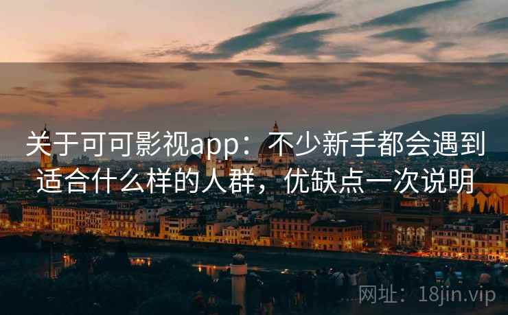 关于可可影视app:不少新手都会遇到适合什么样的人群,优缺点一次说明 第1张 关于可可影视app:不少新手都会遇到适合什么样的人群,优缺点一次说明 第1张