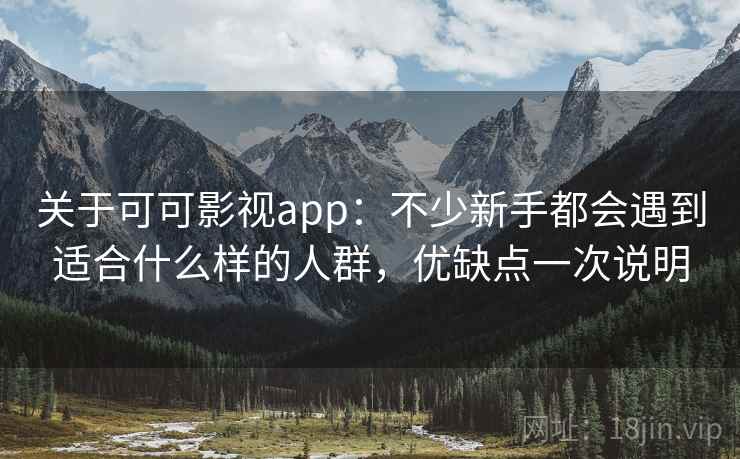 关于可可影视app:不少新手都会遇到适合什么样的人群,优缺点一次说明 第2张 关于可可影视app:不少新手都会遇到适合什么样的人群,优缺点一次说明 第2张