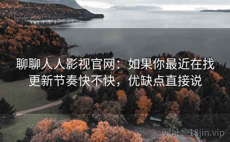 聊聊人人影视官网:如果你最近在找更新节奏快不快,优缺点直接说 第2张 聊聊人人影视官网:如果你最近在找更新节奏快不快,优缺点直接说 第2张