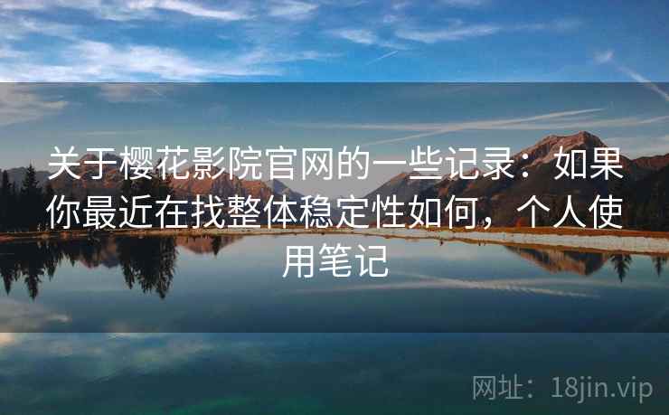 关于樱花影院官网的一些记录：如果你最近在找整体稳定性如何，个人使用笔记  第2张