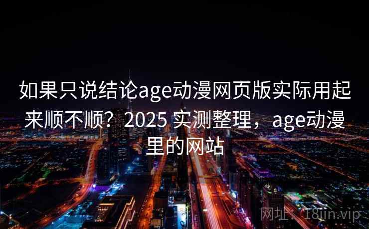 如果只说结论age动漫网页版实际用起来顺不顺？2025 实测整理，age动漫里的网站  第1张