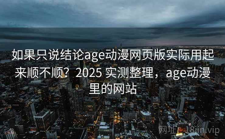 如果只说结论age动漫网页版实际用起来顺不顺？2025 实测整理，age动漫里的网站  第2张