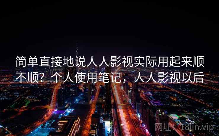 简单直接地说人人影视实际用起来顺不顺?个人使用笔记,人人影视以后 第2张 简单直接地说人人影视实际用起来顺不顺?个人使用笔记,人人影视以后 第2张
