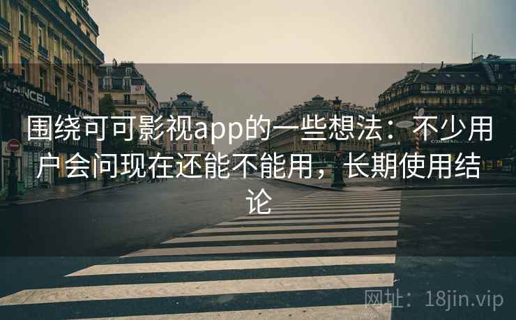 围绕可可影视app的一些想法:不少用户会问现在还能不能用,长期使用结论 第1张 围绕可可影视app的一些想法:不少用户会问现在还能不能用,长期使用结论 第1张