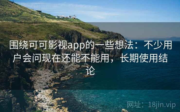 围绕可可影视app的一些想法:不少用户会问现在还能不能用,长期使用结论 第2张 围绕可可影视app的一些想法:不少用户会问现在还能不能用,长期使用结论 第2张